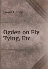 Ogden on Fly Tying, Etc