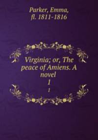 Virginia; or, The peace of Amiens. A novel . 1