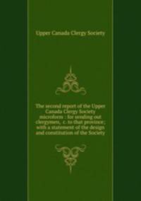The second report of the Upper Canada Clergy Society microform : for sending out clergymen, &c. to that province; with a statement of the design and constitution of the Society