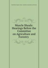 Muscle Shoals: Hearings Before the Committee on Agriculture and Forestry .