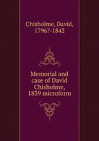 Memorial and case of David Chisholme, 1839 microform