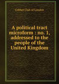 A political tract microform : no. 1, addressed to the people of the United Kingdom