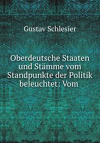 Oberdeutsche Staaten und Stamme vom Standpunkte der Politik beleuchtet: Vom .