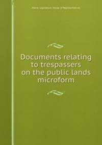 Documents relating to trespassers on the public lands microform