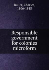 Responsible government for colonies microform