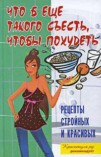 Что б еще такого съесть, чтобы похудеть. Рецепты стройных и красивых