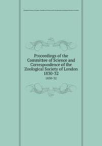 Proceedings of the Committee of Science and Correspondence of the Zoological Society of London. 1830-32