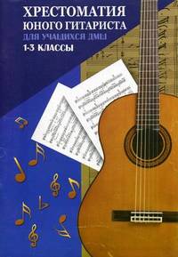 Хрестоматия юного гитариста. Для учащихся 1-3 классов ДМШ. Учебно-методическое пособие