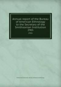 Annual report of the Bureau of American Ethnology to the Secretary of the Smithsonian Institution. 29th