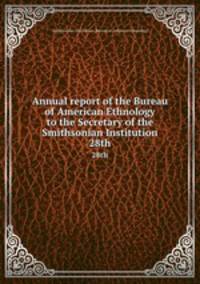Annual report of the Bureau of American Ethnology to the Secretary of the Smithsonian Institution. 28th
