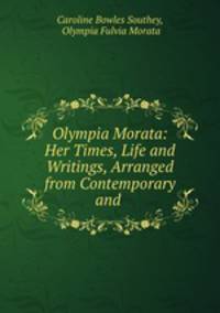 Olympia Morata: Her Times, Life and Writings, Arranged from Contemporary and .