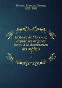 Histoire de Florence; depuis ses origines jusqu` la domination des mdicis. 1