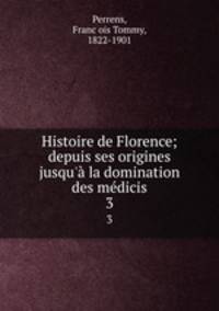 Histoire de Florence; depuis ses origines jusqu` la domination des mdicis. 3
