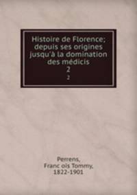 Histoire de Florence; depuis ses origines jusqu` la domination des mdicis. 2