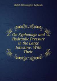 On Syphonage and Hydraulic Pressure in the Large Intestine: With Their .