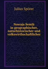 Nowaja Semla in geographischer, naturhistorischer und volkswirthschaftlicher .