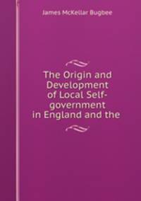 The Origin and Development of Local Self-government in England and the .