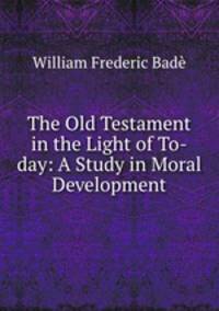 The Old Testament in the Light of To-day: A Study in Moral Development