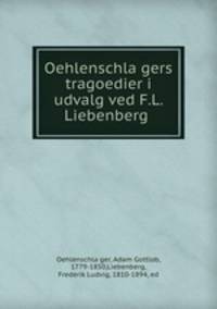 Oehlenschla?gers tragoedier i udvalg ved F.L. Liebenberg