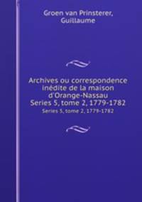 Archives ou correspondence indite de la maison d`Orange-Nassau. Series 5, tome 2, 1779-1782