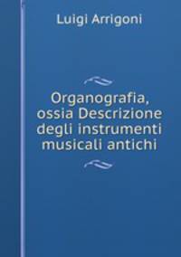 Organografia, ossia Descrizione degli instrumenti musicali antichi