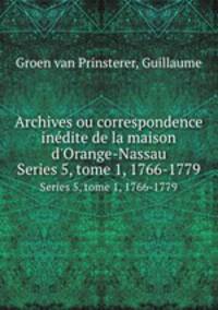 Archives ou correspondence indite de la maison d`Orange-Nassau. Series 5, tome 1, 1766-1779