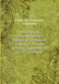 Archives ou correspondence indite de la maison d`Orange-Nassau. Series 4, Supplement