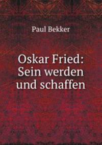 Oskar Fried: Sein werden und schaffen