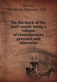 On the track of the mail-coach; being a volume of reminiscences personal and otherwise
