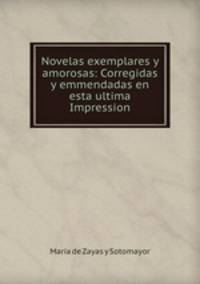 Novelas exemplares y amorosas: Corregidas y emmendadas en esta ultima Impression