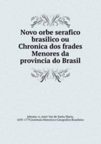 Novo orbe serafico brasilico ou Chronica dos frades Menores da provincia do Brasil