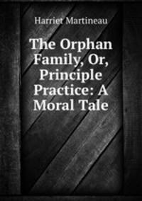 The Orphan Family, Or, Principle & Practice: A Moral Tale