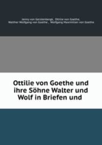 Ottilie von Goethe und ihre Sohne Walter und Wolf in Briefen und .