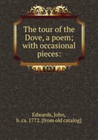 The tour of the Dove, a poem; with occasional pieces: