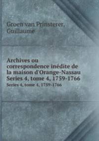 Archives ou correspondence indite de la maison d`Orange-Nassau. Series 4, tome 4, 1759-1766