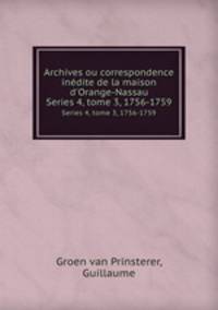 Archives ou correspondence indite de la maison d`Orange-Nassau. Series 4, tome 3, 1756-1759