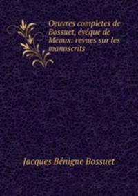 Oeuvres completes de Bossuet, eveque de Meaux: revues sur les manuscrits .