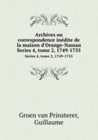 Archives ou correspondence indite de la maison d`Orange-Nassau. Series 4, tome 2, 1749-1755