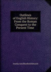 Outlines of English History: From the Roman Conquest to the Present Time .