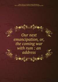 Our next emancipation, or, the coming war with rum : an address