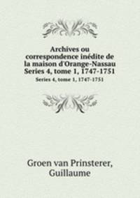 Archives ou correspondence indite de la maison d`Orange-Nassau. Series 4, tome 1, 1747-1751