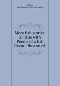 More fish stories. all true with Poems of a fish flavor. Illustrated