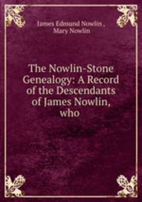 The Nowlin-Stone Genealogy: A Record of the Descendants of James Nowlin, who .