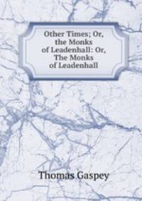 Other Times; Or, the Monks of Leadenhall: Or, The Monks of Leadenhall