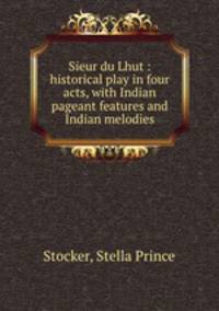 Sieur du Lhut : historical play in four acts, with Indian pageant features and Indian melodies