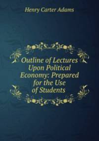 Outline of Lectures Upon Political Economy: Prepared for the Use of Students .