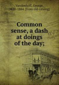 Common sense, a dash at doings of the day;