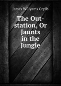 The Out-station, Or Jaunts in the Jungle