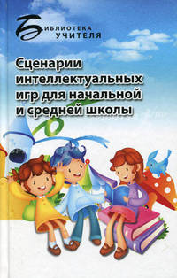 Сценарии интеллектуальных игр для начальной и средней школы