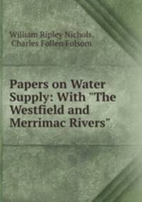 Papers on Water Supply: With "The Westfield and Merrimac Rivers"